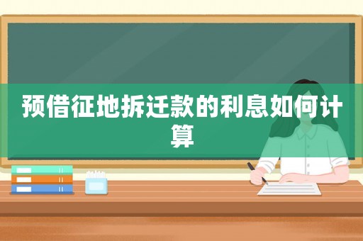 預借征地拆遷款的利息如何計算
