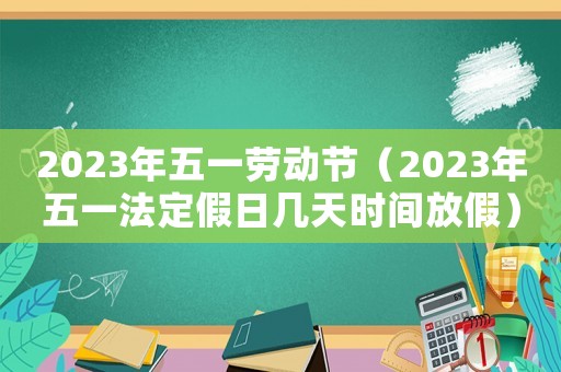 2023年五一勞動節（2023年五一法定假日幾天時間放假）