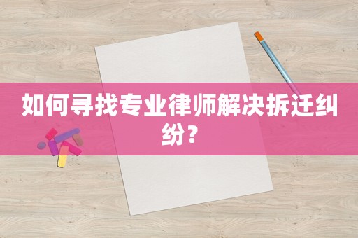 如何尋找專業(yè)律師解決拆遷糾紛？