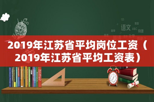 2019年江蘇省平均崗位工資（2019年江蘇省平均工資表）