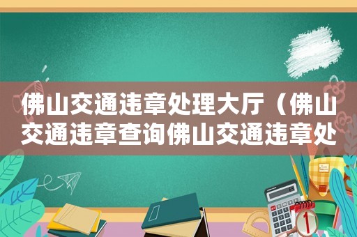 佛山交通違章處理大廳（佛山交通違章查詢佛山交通違章處理）
