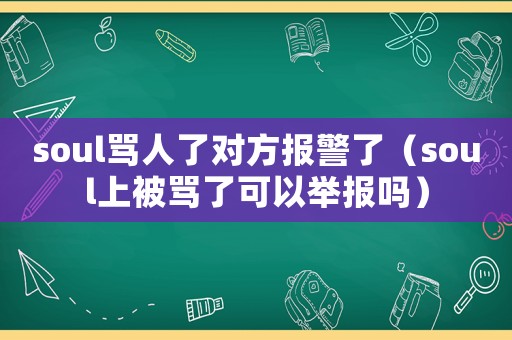 soul罵人了對方報警了（soul上被罵了可以舉報嗎）
