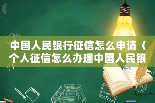 中國人民銀行征信怎么申請（個人征信怎么辦理中國人民銀行）