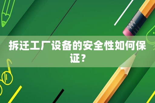 拆遷工廠設(shè)備的安全性如何保證？