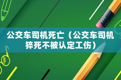 公交車司機死亡（公交車司機猝死不被認定工傷）