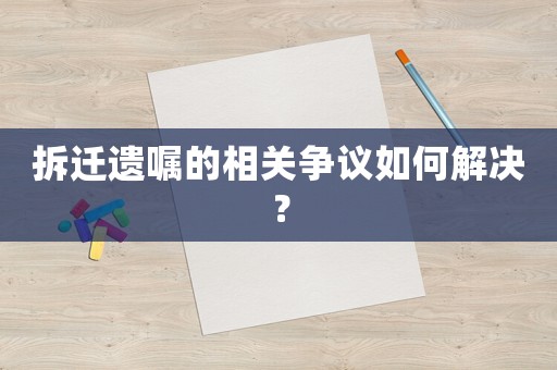 拆遷遺囑的相關(guān)爭議如何解決？