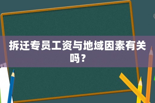 拆遷專員工資與地域因素有關(guān)嗎？