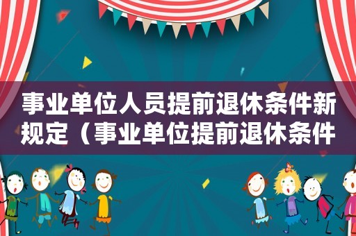 事業單位人員提前退休條件新規定（事業單位提前退休條件最新規定解讀）