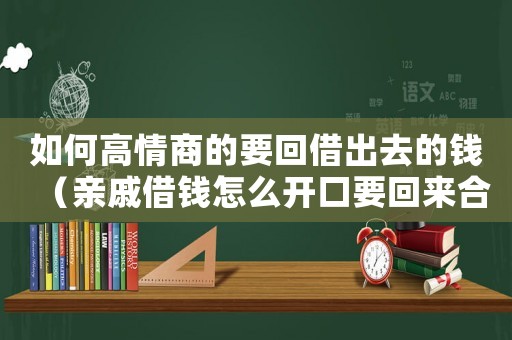 如何高情商的要回借出去的錢（親戚借錢怎么開口要回來合適）