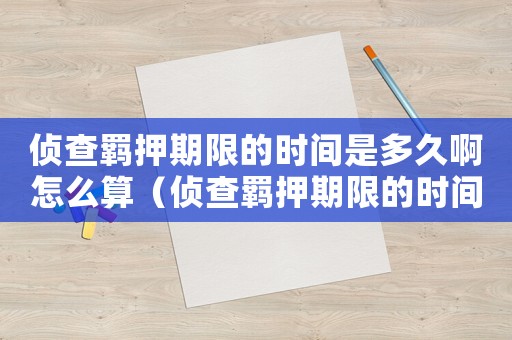 偵查羈押期限的時間是多久啊怎么算（偵查羈押期限的時間是多久啊）