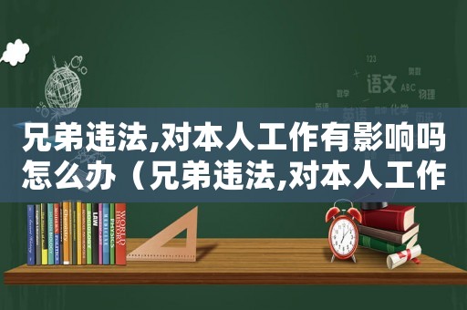 兄弟違法,對本人工作有影響嗎怎么辦（兄弟違法,對本人工作有影響嗎）