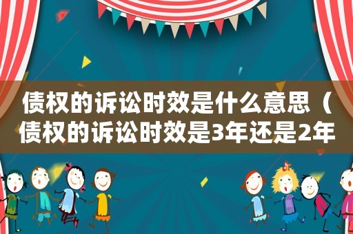 債權的訴訟時效是什么意思（債權的訴訟時效是3年還是2年）