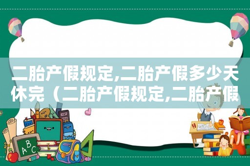 二胎產假規定,二胎產假多少天休完（二胎產假規定,二胎產假多少天?）