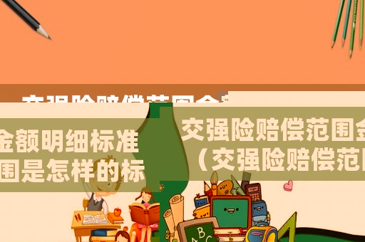 交強險賠償范圍金額明細標準（交強險賠償范圍是怎樣的標準）