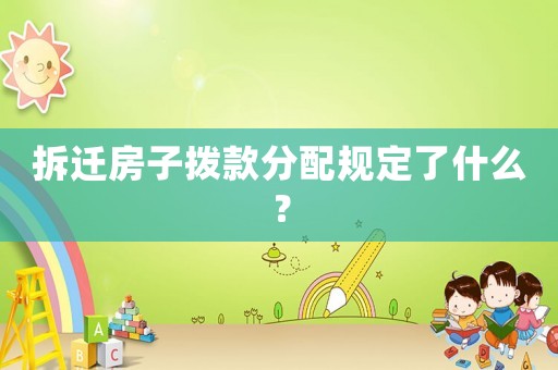 拆遷房子撥款分配規定了什么？