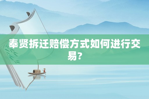 奉賢拆遷賠償方式如何進行交易?