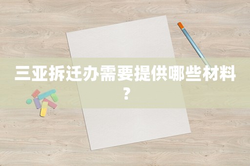 三亞拆遷辦需要提供哪些材料？