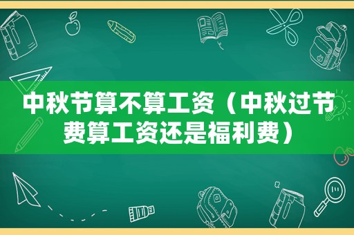 中秋節算不算工資（中秋過節費算工資還是福利費）