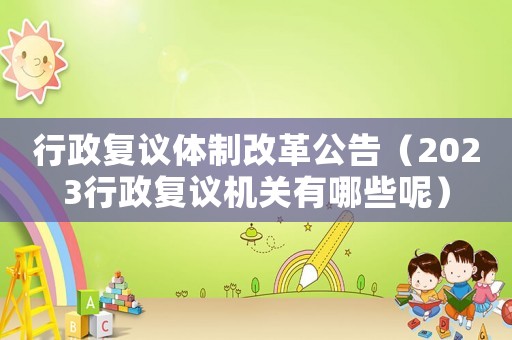 行政復議體制改革公告（2023行政復議機關有哪些呢）