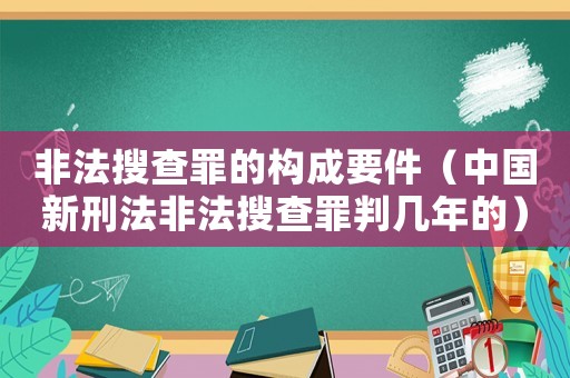 非法搜查罪的構成要件（中國新刑法非法搜查罪判幾年的）