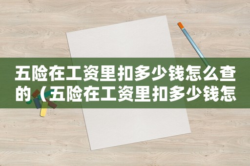 五險在工資里扣多少錢怎么查的（五險在工資里扣多少錢怎么查）
