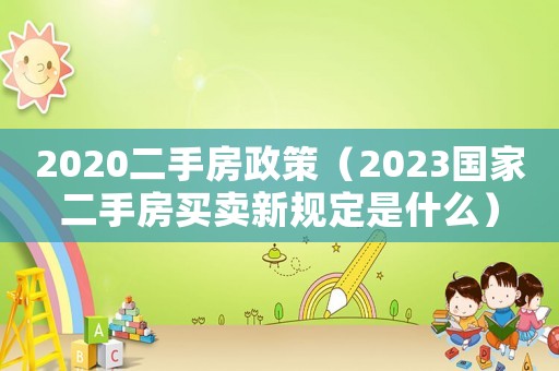 2020二手房政策（2023國家二手房買賣新規定是什么）