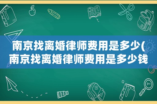 南京找離婚律師費用是多少(南京找離婚律師費用是多少錢)