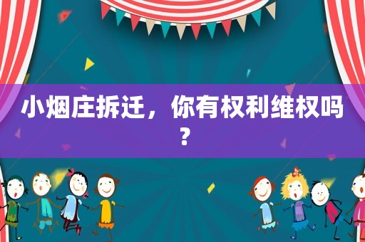 小煙莊拆遷，你有權利維權嗎？