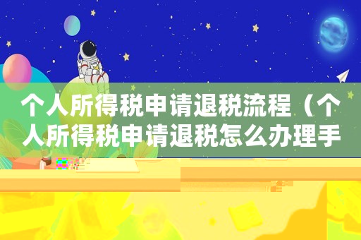 個人所得稅申請退稅流程（個人所得稅申請退稅怎么辦理手續）