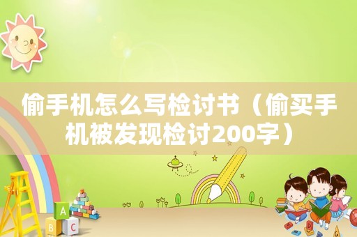 偷手機(jī)怎么寫檢討書（偷買手機(jī)被發(fā)現(xiàn)檢討200字）