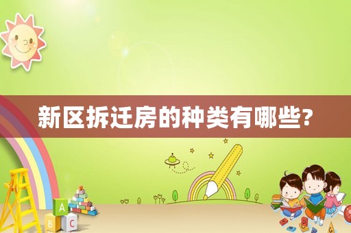 新區拆遷房的種類有哪些?