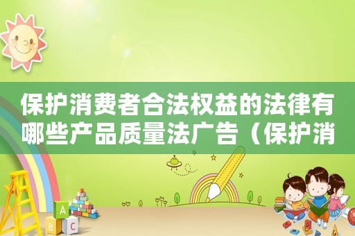 保護消費者合法權益的法律有哪些產品質量法廣告（保護消費者合法權益的法律有哪些?）