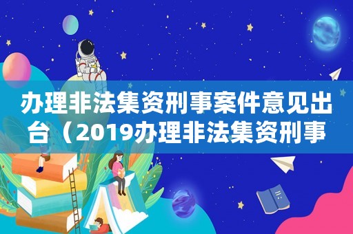 辦理非法集資刑事案件意見出臺（2019辦理非法集資刑事案件）