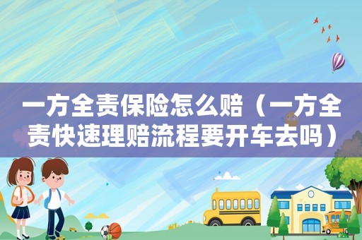 一方全責保險怎么賠（一方全責快速理賠流程要開車去嗎）