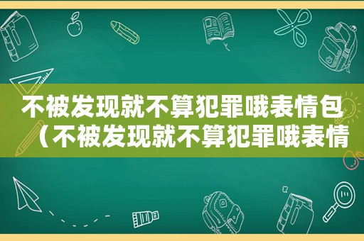 不被發現就不算犯罪哦表情包（不被發現就不算犯罪哦表情包）