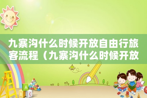 九寨溝什么時(shí)候開放自由行旅客流程（九寨溝什么時(shí)候開放自由行旅客）