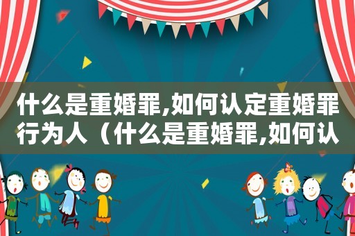 什么是重婚罪,如何認定重婚罪行為人（什么是重婚罪,如何認定重婚罪行為）