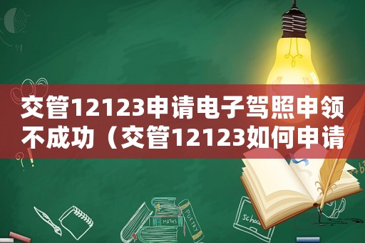 交管12123申請電子駕照申領(lǐng)不成功（交管12123如何申請電子駕照）
