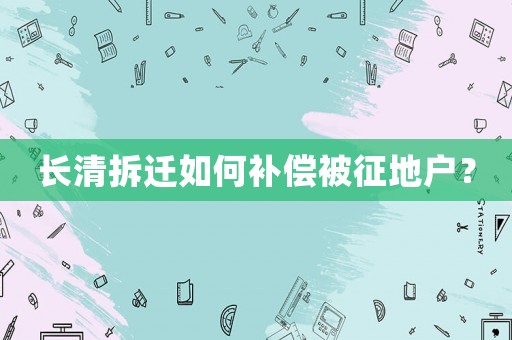 長清拆遷如何補償被征地戶？
