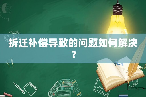 拆遷補償導致的問題如何解決？