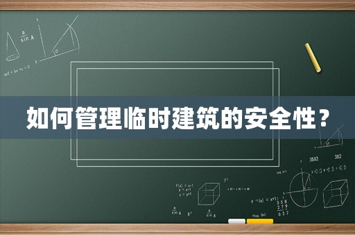 如何管理臨時建筑的安全性？