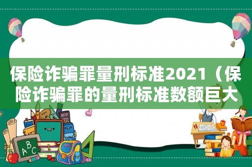 保險詐騙罪量刑標準2021（保險詐騙罪的量刑標準數額巨大）