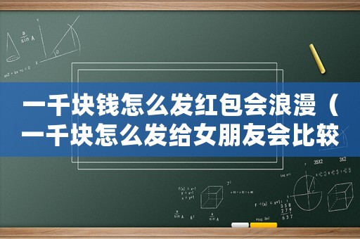 一千塊錢怎么發紅包會浪漫（一千塊怎么發給女朋友會比較浪漫）