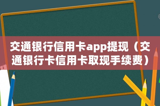 交通銀行信用卡app提現（交通銀行卡信用卡取現手續費）