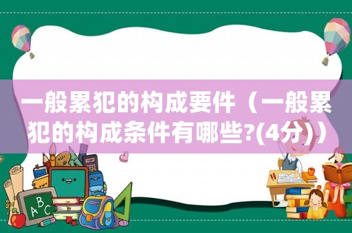一般累犯的構成要件（一般累犯的構成條件有哪些?(4分)）