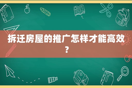 拆遷房屋的推廣怎樣才能高效？