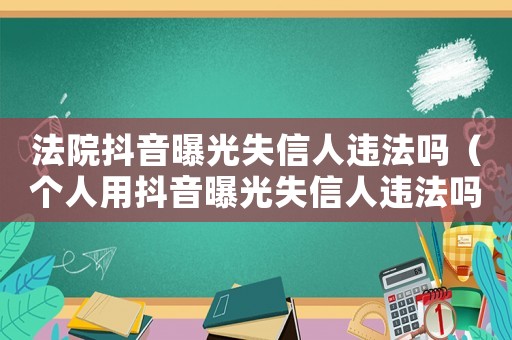 法院抖音曝光失信人違法嗎（個人用抖音曝光失信人違法嗎）