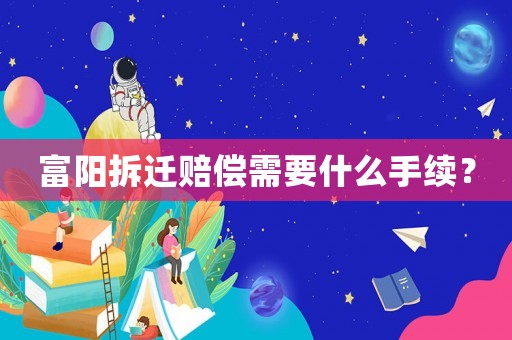 富陽拆遷賠償需要什么手續？