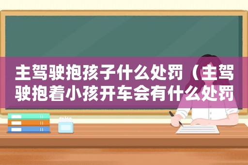 主駕駛抱孩子什么處罰（主駕駛抱著小孩開車會有什么處罰）
