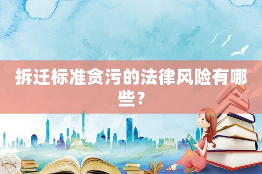 拆遷標準貪污的法律風險有哪些？